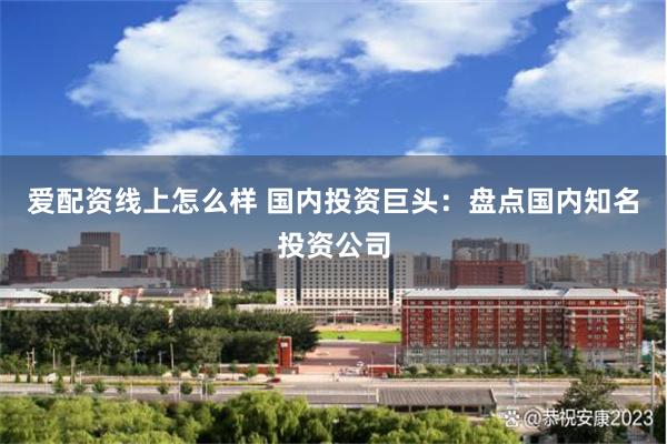 爱配资线上怎么样 国内投资巨头：盘点国内知名投资公司