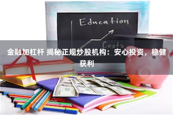金融加杠杆 揭秘正规炒股机构：安心投资，稳健获利