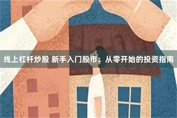 线上杠杆炒股 新手入门股市：从零开始的投资指南