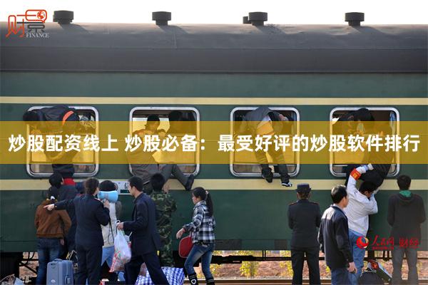 炒股配资线上 炒股必备：最受好评的炒股软件排行