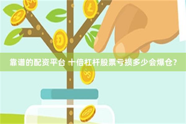 靠谱的配资平台 十倍杠杆股票亏损多少会爆仓？
