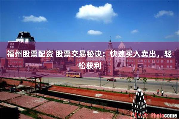 福州股票配资 股票交易秘诀：快速买入卖出，轻松获利