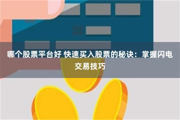 哪个股票平台好 快速买入股票的秘诀：掌握闪电交易技巧