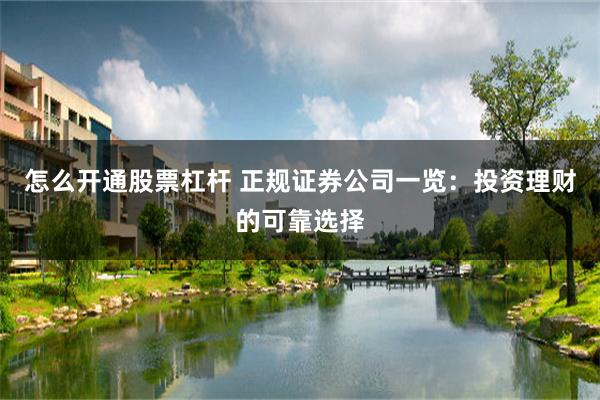 怎么开通股票杠杆 正规证券公司一览：投资理财的可靠选择