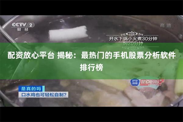配资放心平台 揭秘：最热门的手机股票分析软件排行榜