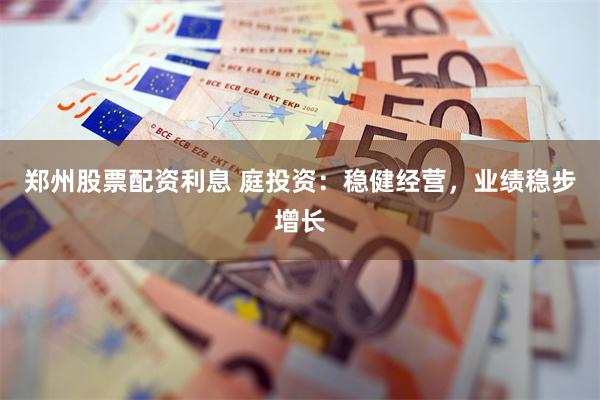 郑州股票配资利息 庭投资：稳健经营，业绩稳步增长