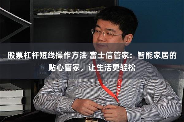 股票杠杆短线操作方法 富士信管家：智能家居的贴心管家，让生活更轻松