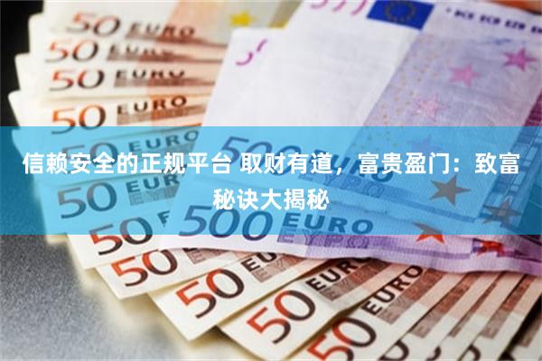 信赖安全的正规平台 取财有道，富贵盈门：致富秘诀大揭秘
