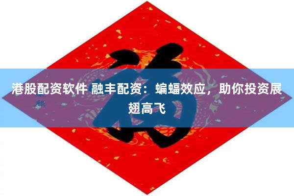 港股配资软件 融丰配资：蝙蝠效应，助你投资展翅高飞