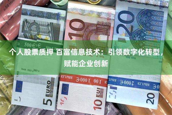 个人股票质押 百富信息技术：引领数字化转型，赋能企业创新
