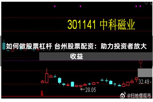 如何做股票杠杆 台州股票配资：助力投资者放大收益