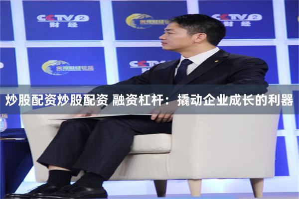 炒股配资炒股配资 融资杠杆：撬动企业成长的利器