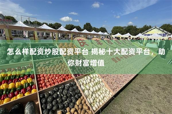 怎么样配资炒股配资平台 揭秘十大配资平台，助你财富增值