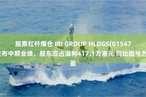 股票杠杆爆仓 IBI GROUP HLDGS(01547)发布中期业绩，股东应占溢利417.1万港元 同比扭亏为盈