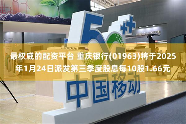 最权威的配资平台 重庆银行(01963)将于2025年1月24日派发第三季度股息每10股1.66元