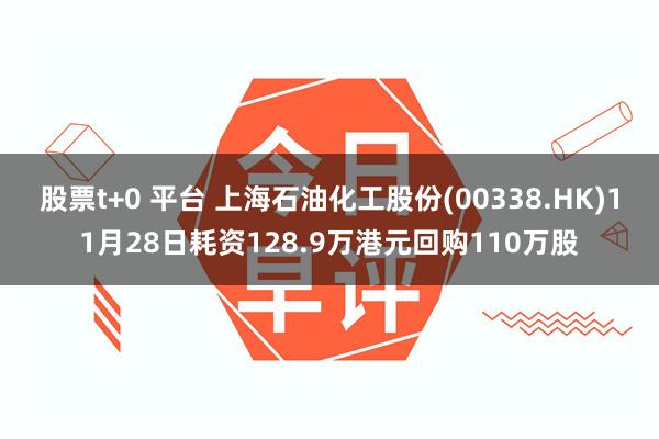 股票t+0 平台 上海石油化工股份(00338.HK)11月28日耗资128.9万港元回购110万股
