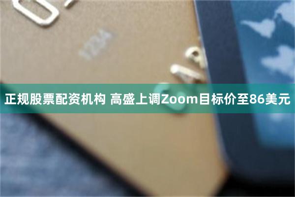 正规股票配资机构 高盛上调Zoom目标价至86美元