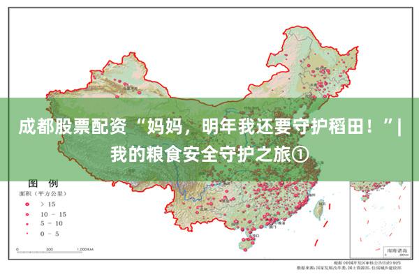 成都股票配资 “妈妈，明年我还要守护稻田！”|我的粮食安全守护之旅①