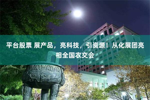 平台股票 展产品，亮科技，引资源！从化展团亮相全国农交会