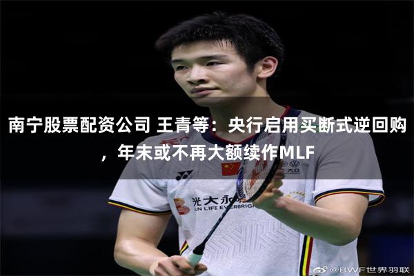 南宁股票配资公司 王青等：央行启用买断式逆回购，年末或不再大额续作MLF