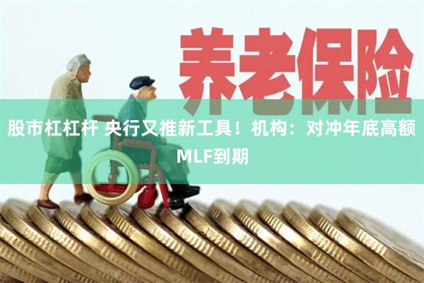 股市杠杠杆 央行又推新工具！机构：对冲年底高额MLF到期