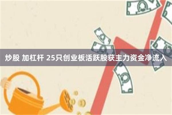 炒股 加杠杆 25只创业板活跃股获主力资金净流入