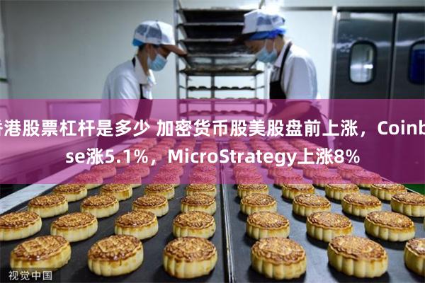 香港股票杠杆是多少 加密货币股美股盘前上涨，Coinbase涨5.1%，MicroStrategy上涨8%