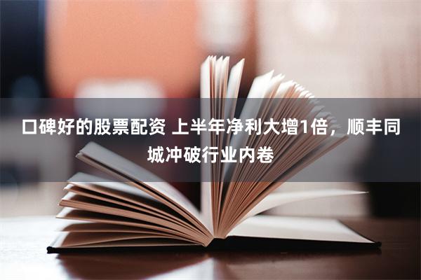 口碑好的股票配资 上半年净利大增1倍，顺丰同城冲破行业内卷