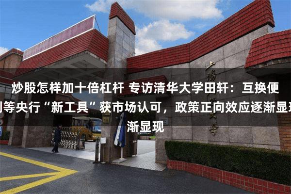 炒股怎样加十倍杠杆 专访清华大学田轩：互换便利等央行“新工具”获市场认可，政策正向效应逐渐显现