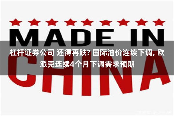 杠杆证券公司 还得再跌? 国际油价连续下调, 欧派克连续4个月下调需求预期