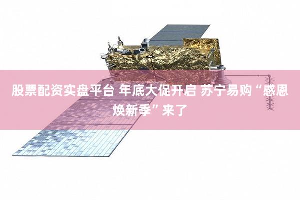 股票配资实盘平台 年底大促开启 苏宁易购“感恩焕新季”来了