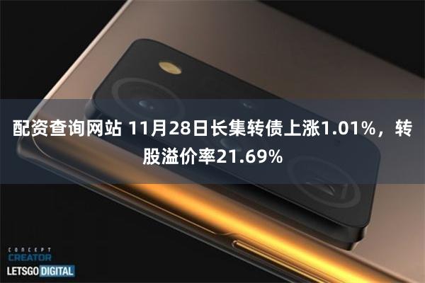 配资查询网站 11月28日长集转债上涨1.01%，转股溢价率21.69%