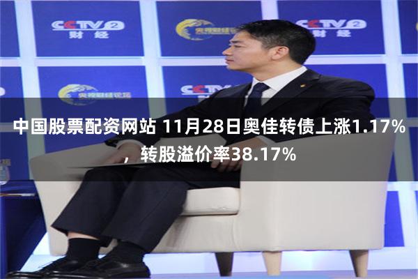 中国股票配资网站 11月28日奥佳转债上涨1.17%，转股溢价率38.17%