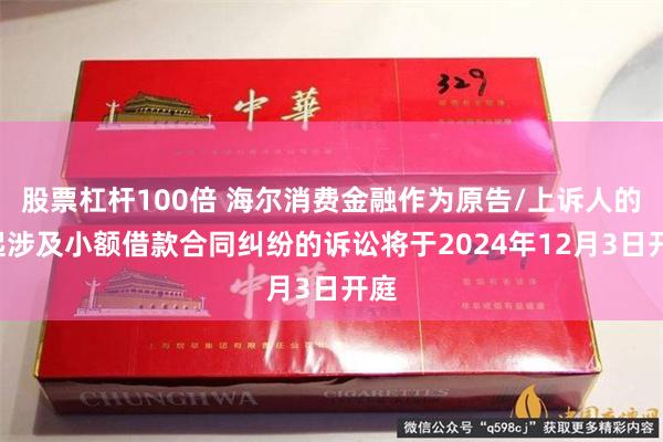 股票杠杆100倍 海尔消费金融作为原告/上诉人的1起涉及小额借款合同纠纷的诉讼将于2024年12月3日开庭