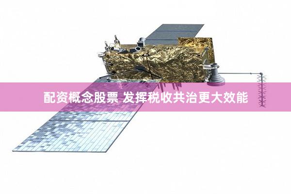 配资概念股票 发挥税收共治更大效能