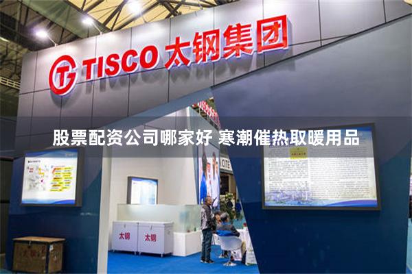 股票配资公司哪家好 寒潮催热取暖用品