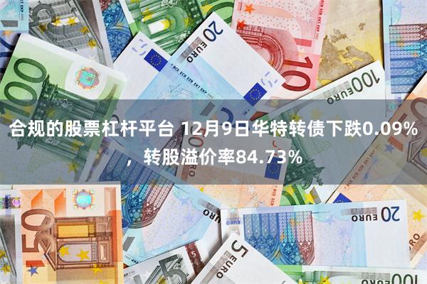 合规的股票杠杆平台 12月9日华特转债下跌0.09%，转股溢价率84.73%