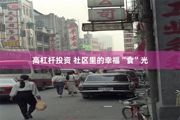 高杠杆投资 社区里的幸福“食”光