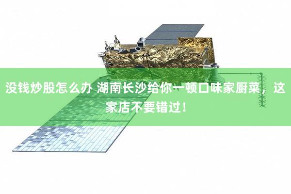 没钱炒股怎么办 湖南长沙给你一顿口味家厨菜，这家店不要错过！