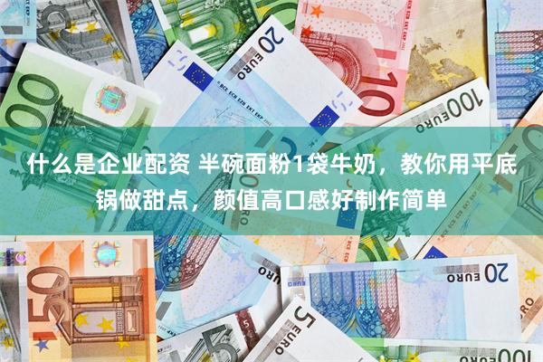 什么是企业配资 半碗面粉1袋牛奶，教你用平底锅做甜点，颜值高口感好制作简单
