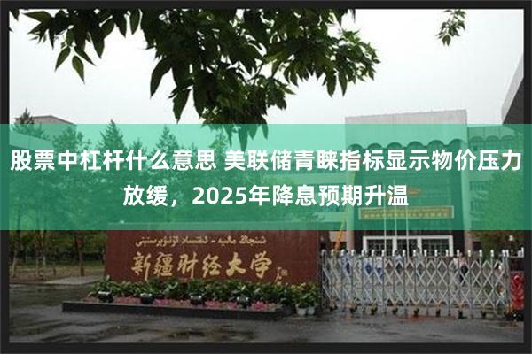 股票中杠杆什么意思 美联储青睐指标显示物价压力放缓，2025年降息预期升温