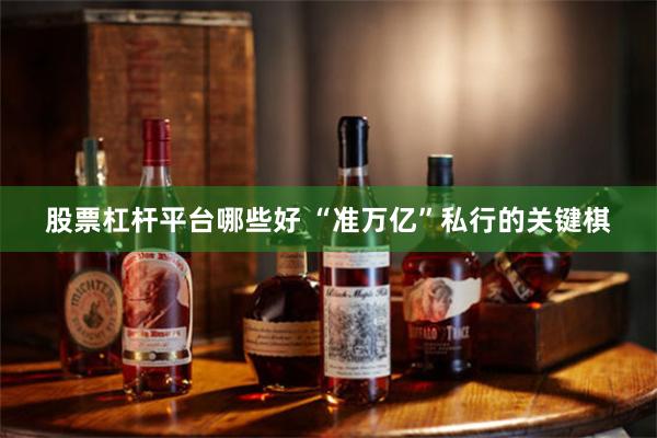 股票杠杆平台哪些好 “准万亿”私行的关键棋