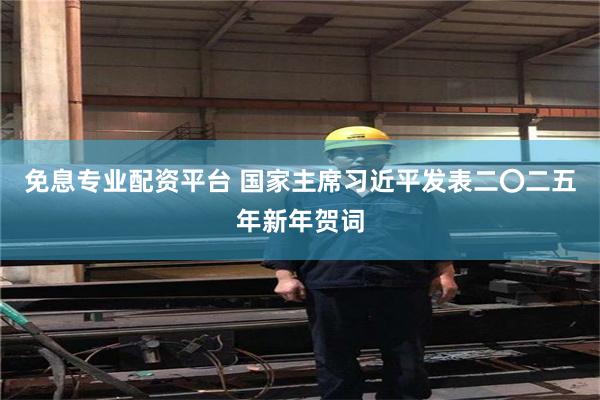 免息专业配资平台 国家主席习近平发表二〇二五年新年贺词
