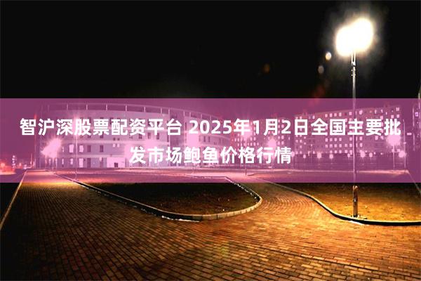 智沪深股票配资平台 2025年1月2日全国主要批发市场鲍鱼价格行情