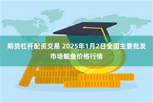 期货杠杆配资交易 2025年1月2日全国主要批发市场鲅鱼价格行情