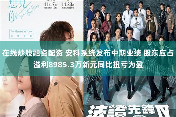 在线炒股融资配资 安科系统发布中期业绩 股东应占溢利8985.3万新元同比扭亏为盈