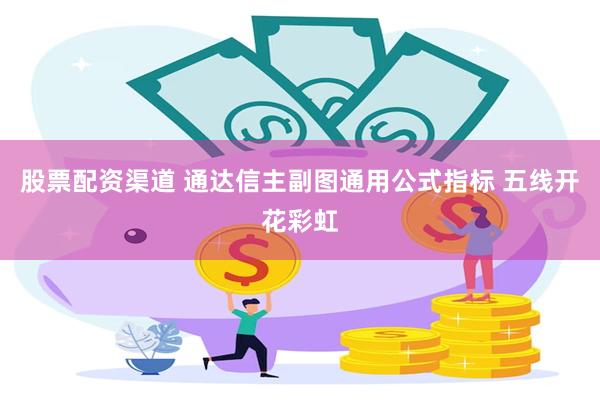 股票配资渠道 通达信主副图通用公式指标 五线开花彩虹