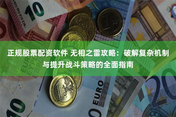 正规股票配资软件 无相之雷攻略：破解复杂机制与提升战斗策略的全面指南