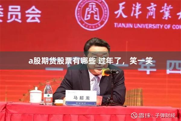 a股期货股票有哪些 过年了，笑一笑