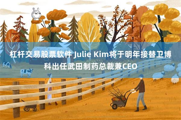 杠杆交易股票软件 Julie Kim将于明年接替卫博科出任武田制药总裁兼CEO